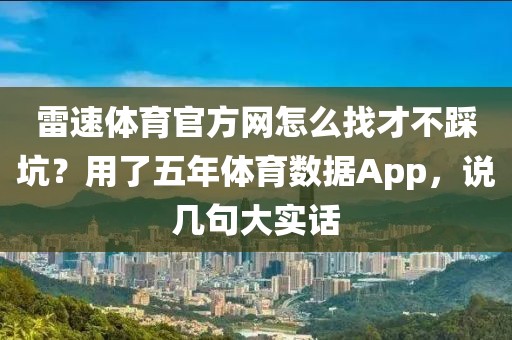 雷速体育官方网怎么找才不踩坑？用了五年体育数据App，说几句大实话