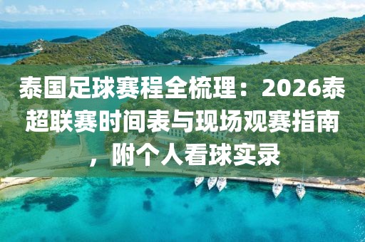 泰国足球赛程全梳理:2026泰超联赛时间表与现场观赛指南,附个人看球实录