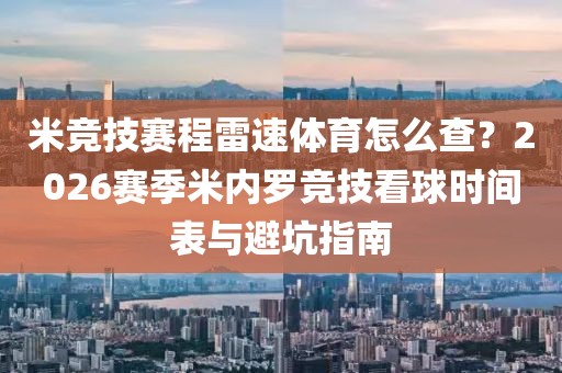 米竞技赛程雷速体育怎么查?2026赛季米内罗竞技看球时间表与避坑指南