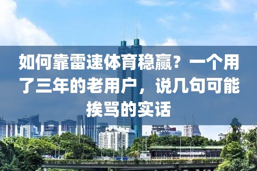 如何靠雷速体育稳赢?一个用了三年的老用户,说几句可能挨骂的实话