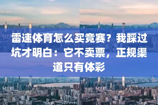 雷速体育怎么买竞赛？我踩过坑才明白：它不卖票，正规渠道只有体彩