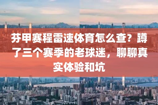 芬甲赛程雷速体育怎么查?蹲了三个赛季的老球迷,聊聊真实体验和坑