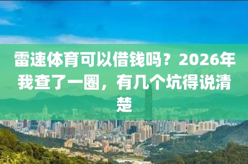 雷速体育可以借钱吗？2026年我查了一圈，有几个坑得说清楚