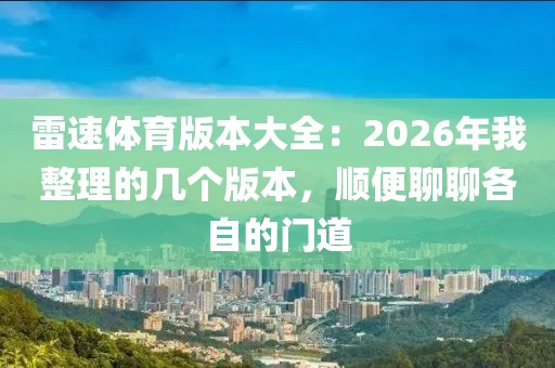 雷速体育版本大全：2026年我整理的几个版本，顺便聊聊各自的门道