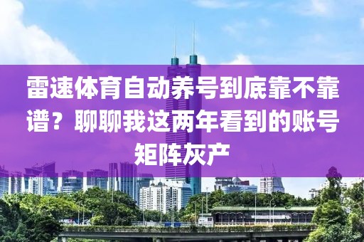雷速体育自动养号到底靠不靠谱？聊聊我这两年看到的账号矩阵灰产