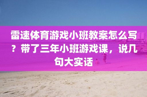 雷速体育游戏小班教案怎么写?带了三年小班游戏课,说几句大实话