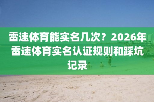 雷速体育能实名几次？2026年雷速体育实名认证规则和踩坑记录