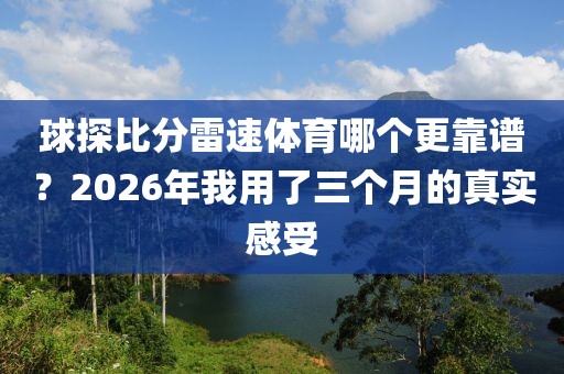 球探比分雷速体育哪个更靠谱?2026年我用了三个月的真实感受