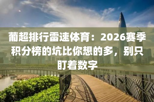 葡超排行雷速体育：2026赛季积分榜的坑比你想的多，别只盯着数字