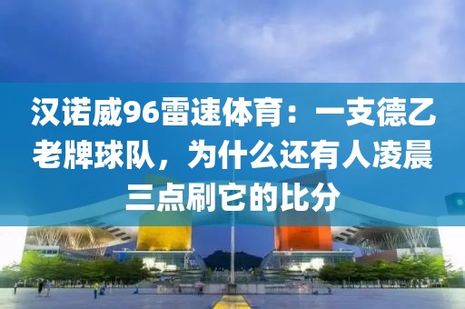 汉诺威96雷速体育：一支德乙老牌球队，为什么还有人凌晨三点刷它的比分