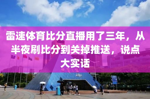 雷速体育比分直播用了三年，从半夜刷比分到关掉推送，说点大实话