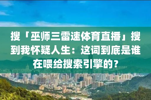 搜「巫师三雷速体育直播」搜到我怀疑人生：这词到底是谁在喂给搜索引擎的？