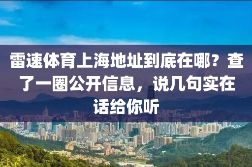 雷速体育上海地址到底在哪？查了一圈公开信息，说几句实在话给你听