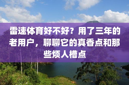雷速体育好不好？用了三年的老用户，聊聊它的真香点和那些烦人槽点