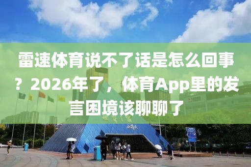 雷速体育说不了话是怎么回事?2026年了,体育App里的发言困境该聊聊了