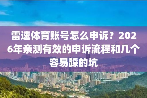 雷速体育账号怎么申诉?2026年亲测有效的申诉流程和几个容易踩的坑