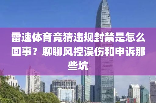 雷速体育竞猜违规封禁是怎么回事？聊聊风控误伤和申诉那些坑