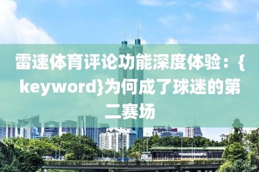 雷速体育评论功能深度体验：{keyword}为何成了球迷的第二赛场