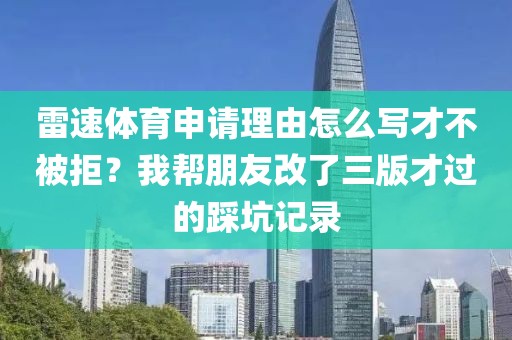 雷速体育申请理由怎么写才不被拒?我帮朋友改了三版才过的踩坑记录
