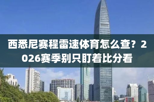 西悉尼赛程雷速体育怎么查？2026赛季别只盯着比分看