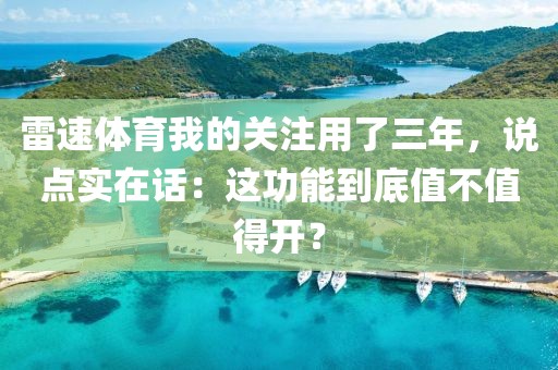 雷速体育我的关注用了三年，说点实在话：这功能到底值不值得开？