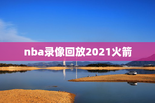 nba录像回放2021火箭 nba录像回放2021火箭